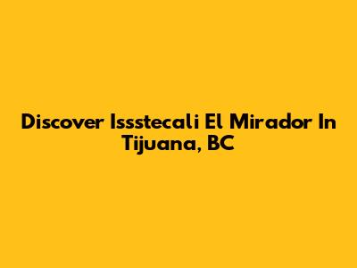 Discover Issstecali El Mirador In Tijuana, BC