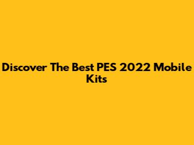 Discover The Best PES 2022 Mobile Kits