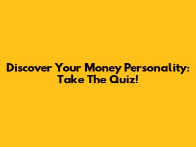 Discover Your Money Personality: Take The Quiz!