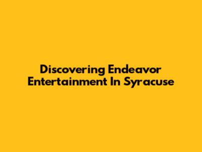 Discovering Endeavor Entertainment In Syracuse