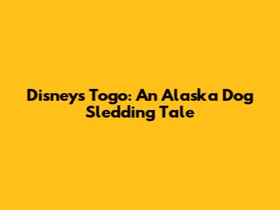 Disney's Togo: An Alaska Dog Sledding Tale
