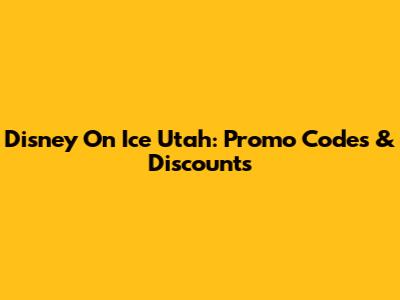 Disney On Ice Utah: Promo Codes & Discounts