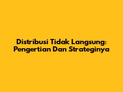 Distribusi Tidak Langsung: Pengertian Dan Strateginya
