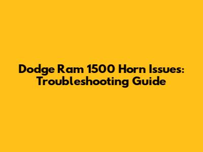 Dodge Ram 1500 Horn Issues: Troubleshooting Guide