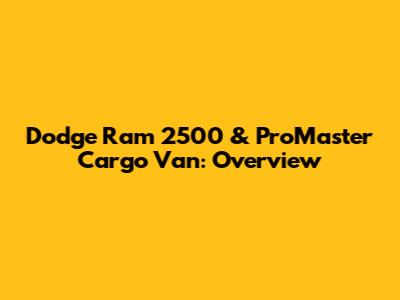 Dodge Ram 2500 & ProMaster Cargo Van: Overview