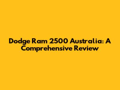 Dodge Ram 2500 Australia: A Comprehensive Review