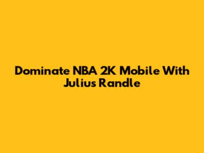 Dominate NBA 2K Mobile With Julius Randle