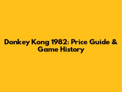 Donkey Kong 1982: Price Guide & Game History