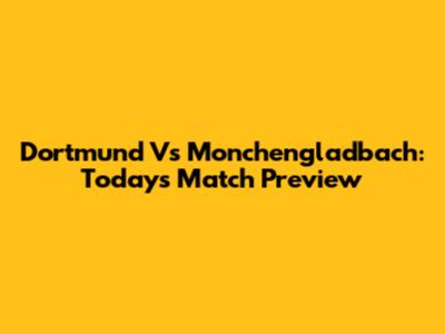 Dortmund Vs Monchengladbach: Today's Match Preview