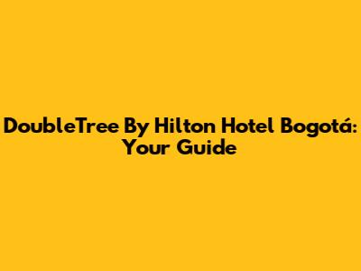 DoubleTree By Hilton Hotel Bogotá: Your Guide