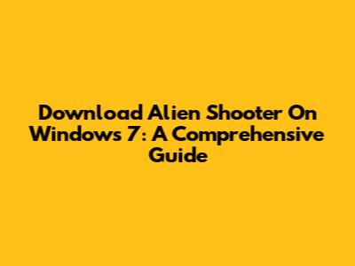 Download Alien Shooter On Windows 7: A Comprehensive Guide