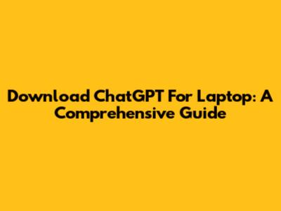 Download ChatGPT For Laptop: A Comprehensive Guide