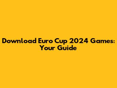 Download Euro Cup 2024 Games: Your Guide