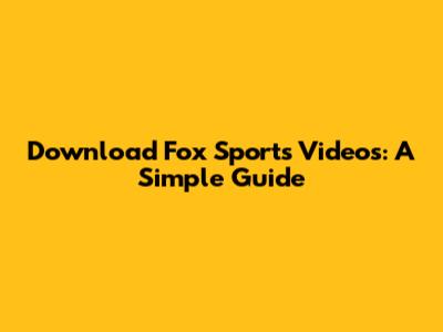 Download Fox Sports Videos: A Simple Guide