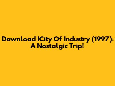 Download ICity Of Industry (1997): A Nostalgic Trip!