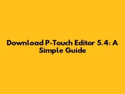 Download P-Touch Editor 5.4: A Simple Guide