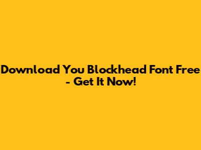 Download You Blockhead Font Free - Get It Now!