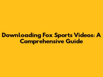 Downloading Fox Sports Videos: A Comprehensive Guide