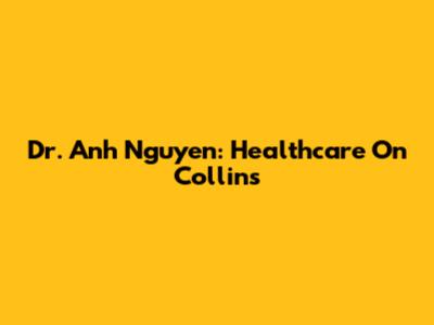 Dr. Anh Nguyen: Healthcare On Collins