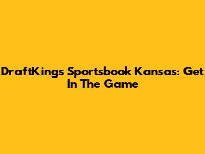 DraftKings Sportsbook Kansas: Get In The Game