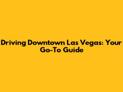 Driving Downtown Las Vegas: Your Go-To Guide