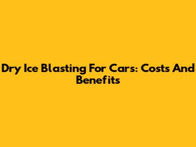 Dry Ice Blasting For Cars: Costs And Benefits