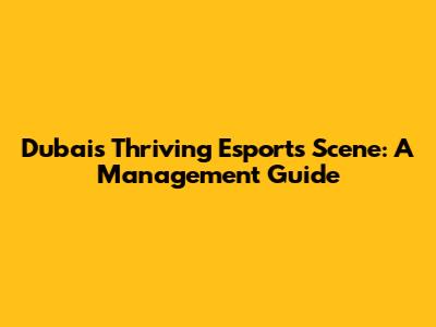Dubai's Thriving Esports Scene: A Management Guide