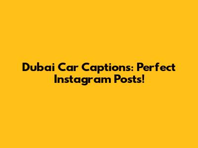 Dubai Car Captions: Perfect Instagram Posts!