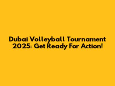 Dubai Volleyball Tournament 2025: Get Ready For Action!