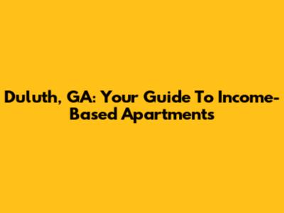 Duluth, GA: Your Guide To Income-Based Apartments
