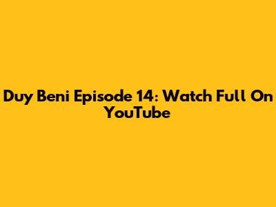Duy Beni Episode 14: Watch Full On YouTube