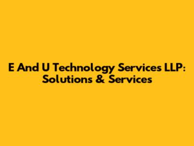 E And U Technology Services LLP: Solutions & Services