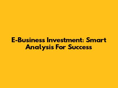 E-Business Investment: Smart Analysis For Success