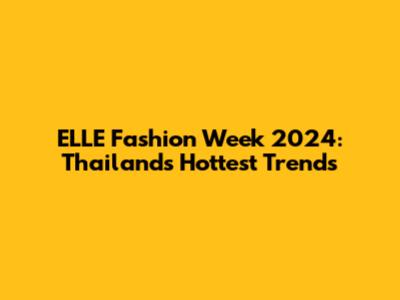 ELLE Fashion Week 2024: Thailand's Hottest Trends