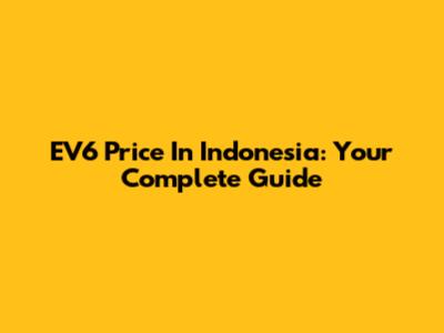 EV6 Price In Indonesia: Your Complete Guide