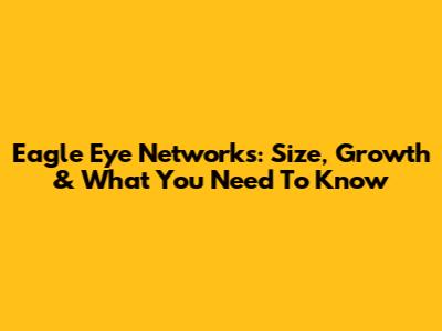 Eagle Eye Networks: Size, Growth & What You Need To Know