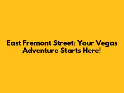 East Fremont Street: Your Vegas Adventure Starts Here!