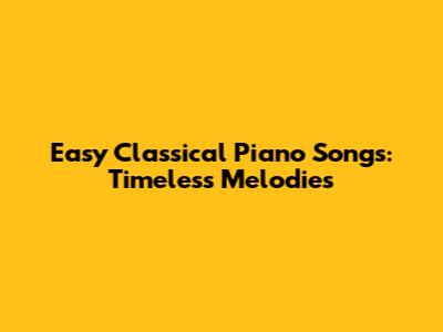 Easy Classical Piano Songs: Timeless Melodies