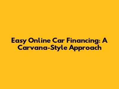 Easy Online Car Financing: A Carvana-Style Approach