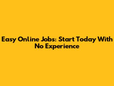 Easy Online Jobs: Start Today With No Experience