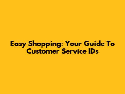 Easy Shopping: Your Guide To Customer Service IDs