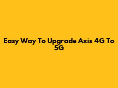Easy Way To Upgrade Axis 4G To 5G