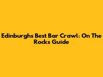 Edinburgh's Best Bar Crawl: On The Rocks Guide
