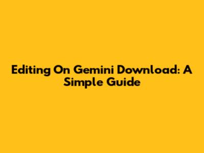Editing On Gemini Download: A Simple Guide