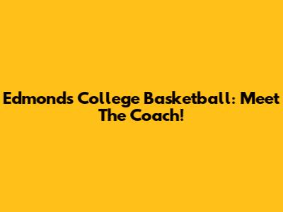 Edmonds College Basketball: Meet The Coach!