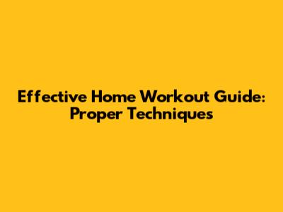 Effective Home Workout Guide: Proper Techniques