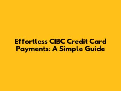 Effortless CIBC Credit Card Payments: A Simple Guide