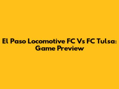 El Paso Locomotive FC Vs FC Tulsa: Game Preview
