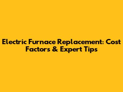 Electric Furnace Replacement: Cost Factors & Expert Tips
