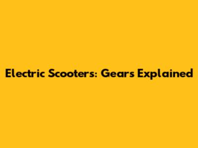 Electric Scooters: Gears Explained